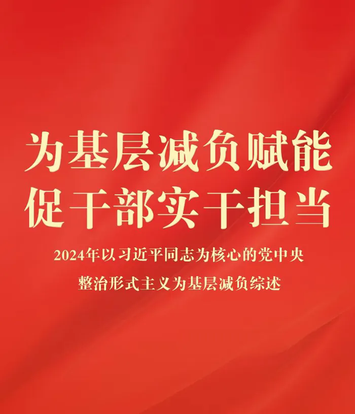 为基层减负赋能 促干部实干担当——2024年以习近平同志为核心的党中央整治形式主义为基层减负综述