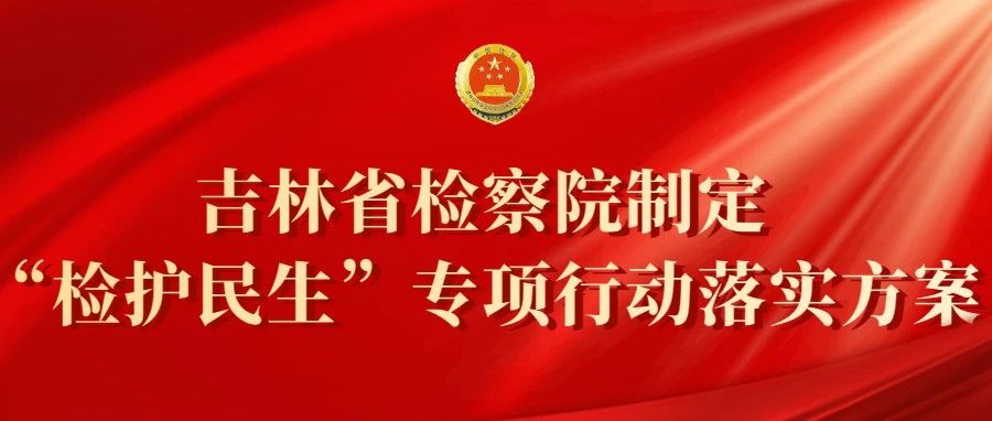吉林伊莉讨论区
制定“检护民生”专项行动落实方案：明确34项具体举措办好为民实事
